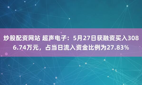 炒股配资网站 超声电子：5月27日获融资买入3086.74万元，占当日流入资金比例为27.83%