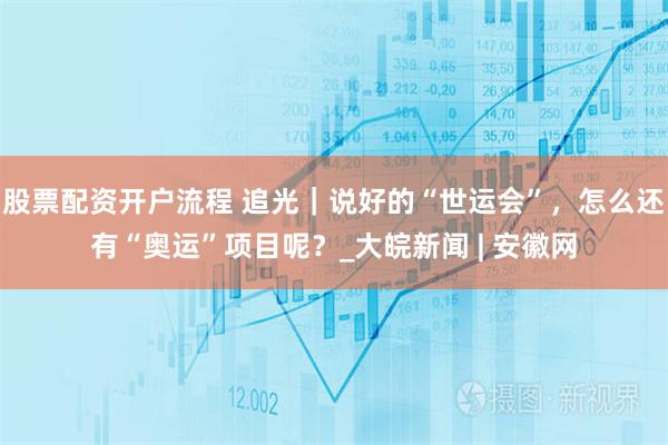 股票配资开户流程 追光｜说好的“世运会”，怎么还有“奥运”项目呢？_大皖新闻 | 安徽网