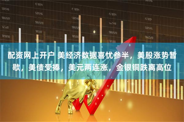 配资网上开户 美经济数据喜忧参半，美股涨势暂歇，美债受捧，美元两连涨，金银铜跌离高位