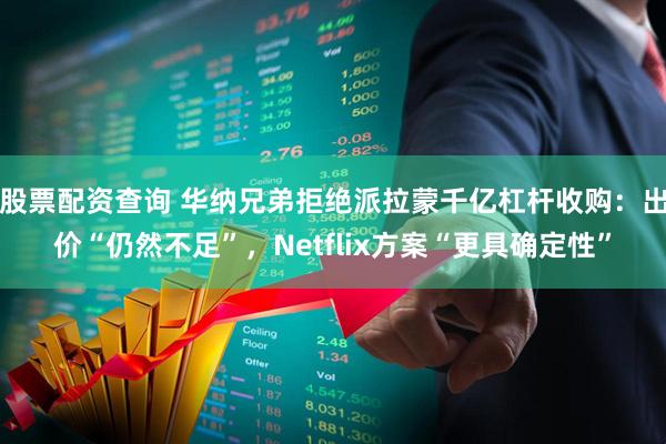 股票配资查询 华纳兄弟拒绝派拉蒙千亿杠杆收购：出价“仍然不足”，Netflix方案“更具确定性”